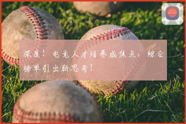 深度！电竞人才培养成焦点，综合榜单引出新思考！