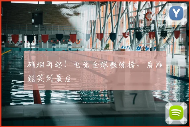 硝烟再起！电竞全球教练榜，看谁能笑到最后