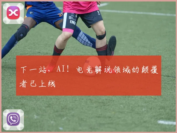 下一站，AI！电竞解说领域的颠覆者已上线