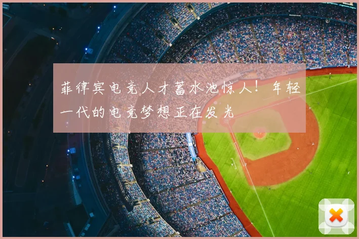 菲律宾电竞人才蓄水池惊人!年轻一代的电竞梦想正在发光