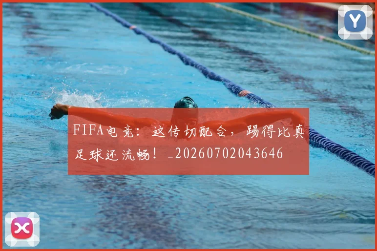 FIFA电竞:这传切配合,踢得比真足球还流畅!_20260702043646