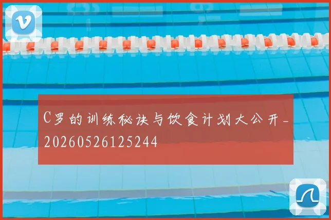 C罗的训练秘诀与饮食计划大公开_20260526125244