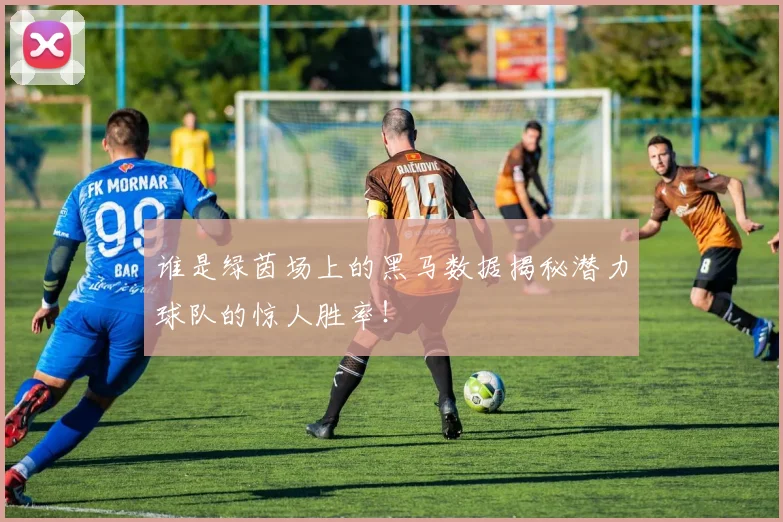 谁是绿茵场上的黑马数据揭秘潜力球队的惊人胜率！