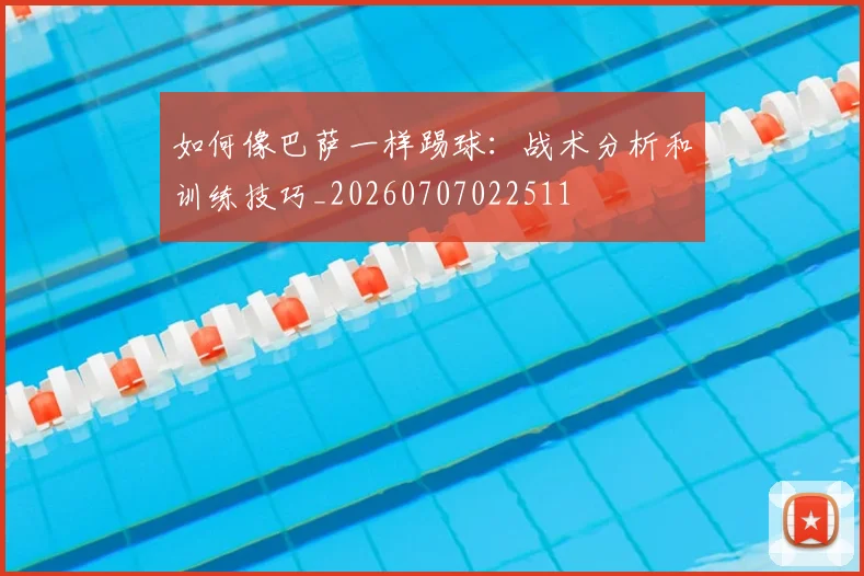 如何像巴萨一样踢球:战术分析和训练技巧_20260707022511