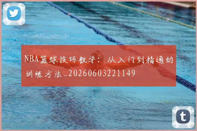 NBA篮球技巧教学:从入门到精通的训练方法_20260603221149