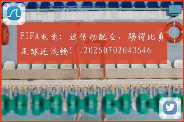 FIFA电竞：这传切配合，踢得比真足球还流畅！_20260702043646