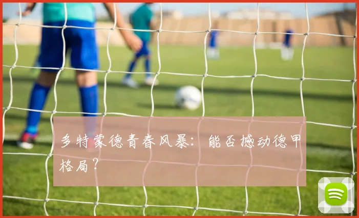 多特蒙德青春风暴:能否撼动德甲格局?