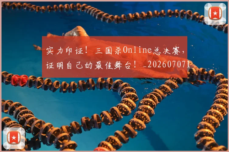 实力印证！三国杀Online总决赛，证明自己的最佳舞台！_20260707144515