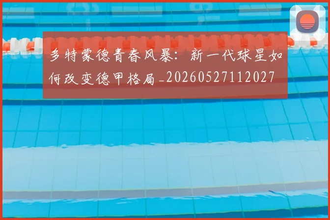 多特蒙德青春风暴:新一代球星如何改变德甲格局_20260527112027