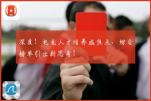 深度！电竞人才培养成焦点，综合榜单引出新思考！