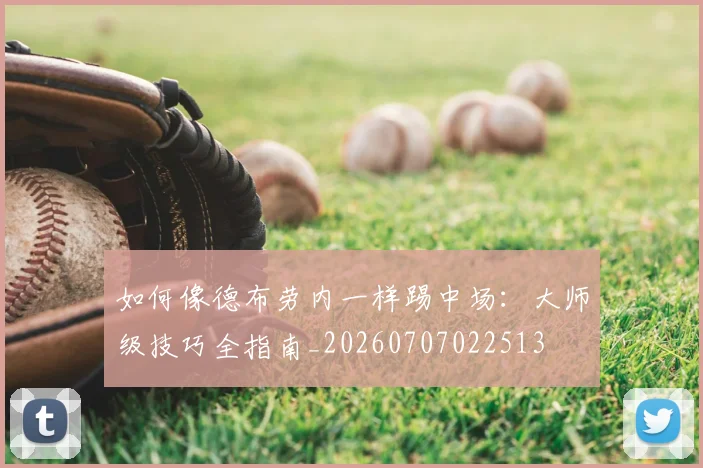 如何像德布劳内一样踢中场：大师级技巧全指南_20260707022513