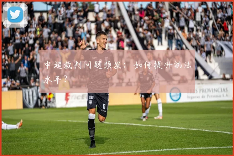 中超裁判问题频发：如何提升执法水平？