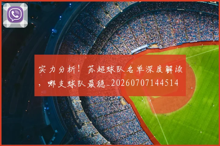 实力分析!苏超球队名单深度解读,哪支球队最稳_20260707144514
