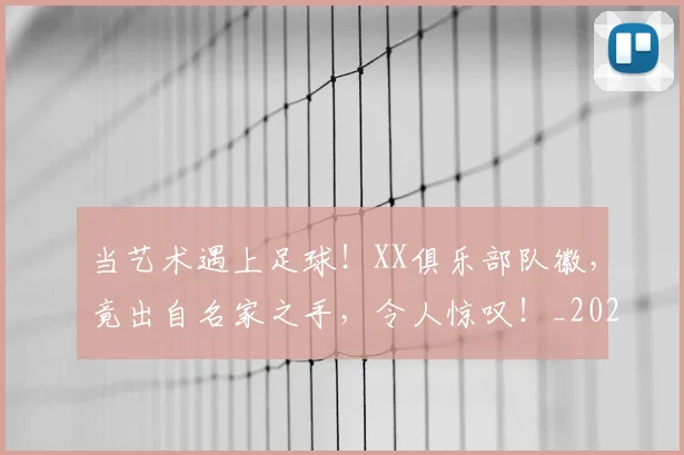 当艺术遇上足球!XX俱乐部队徽,竟出自名家之手,令人惊叹!_20260707152849