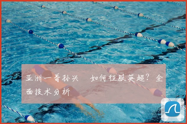 亚洲一哥孙兴慜如何征服英超？全面技术分析