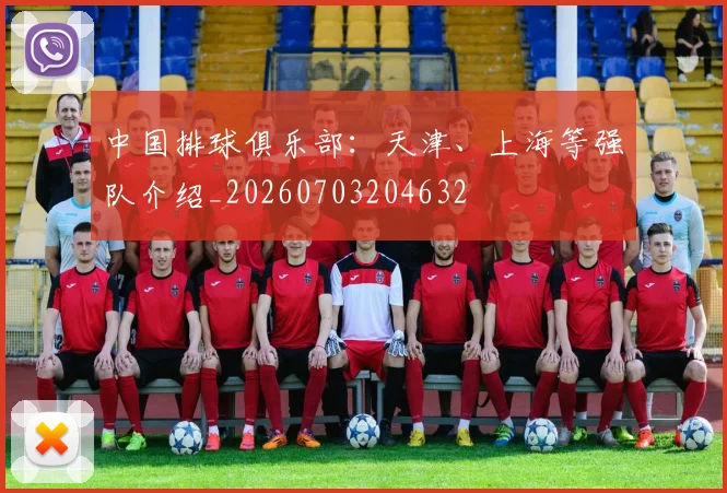 中国排球俱乐部：天津、上海等强队介绍_20260703204632