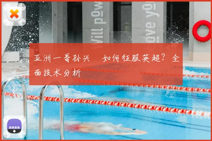 亚洲一哥孙兴慜如何征服英超？全面技术分析