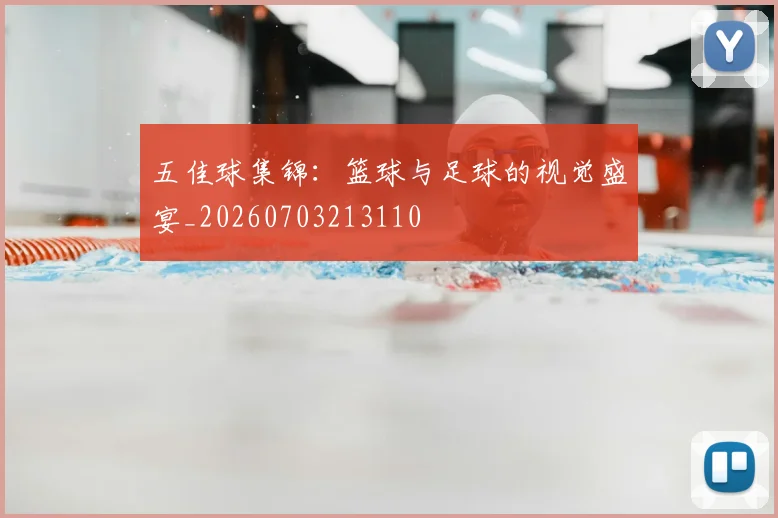 五佳球集锦：篮球与足球的视觉盛宴_20260703213110