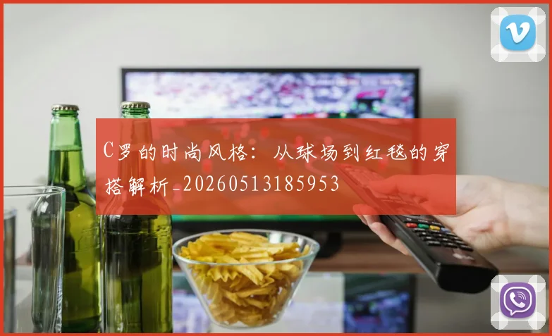 C罗的时尚风格:从球场到红毯的穿搭解析_20260513185953
