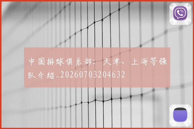 中国排球俱乐部：天津、上海等强队介绍_20260703204632