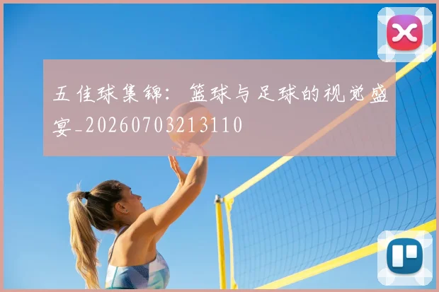 五佳球集锦:篮球与足球的视觉盛宴_20260703213110