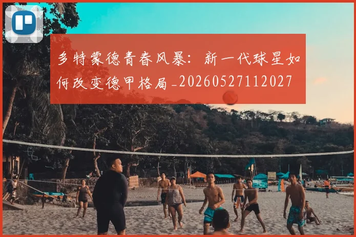 多特蒙德青春风暴:新一代球星如何改变德甲格局_20260527112027