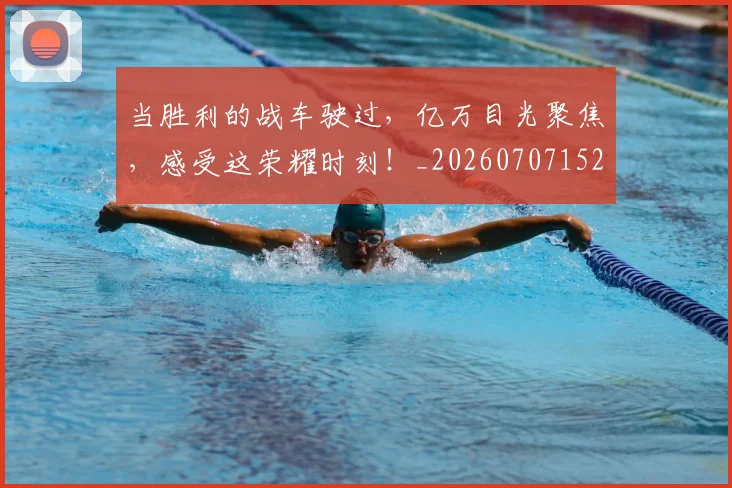 当胜利的战车驶过，亿万目光聚焦，感受这荣耀时刻！_20260707152848