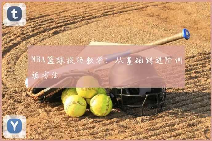 NBA篮球技巧教学：从基础到进阶训练方法