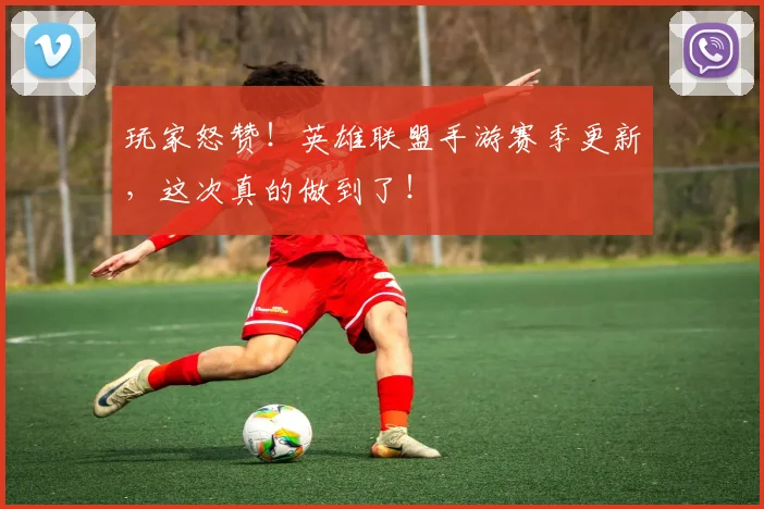 玩家怒赞！英雄联盟手游赛季更新，这次真的做到了！