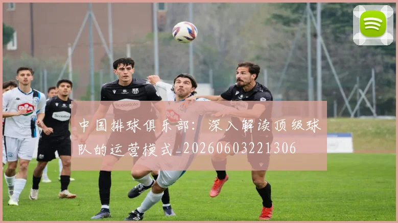 中国排球俱乐部:深入解读顶级球队的运营模式_20260603221306